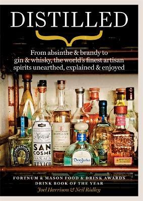 Distilled: From absinthe & brandy to gin & whisky, the world's finest artisan spirits unearthed, explained & enjoyed - Neil Ridley,Joel Harrison - cover