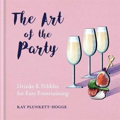 The Art of the Party: Drinks & Nibbles for Easy Entertaining - Kay Plunkett-Hogge - cover