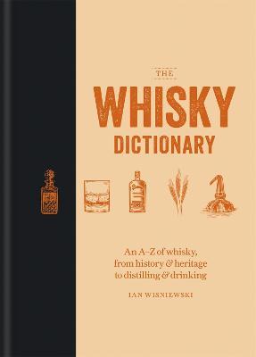 The Whisky Dictionary: An A–Z of whisky, from history & heritage to distilling & drinking - Ian Wisniewski - cover