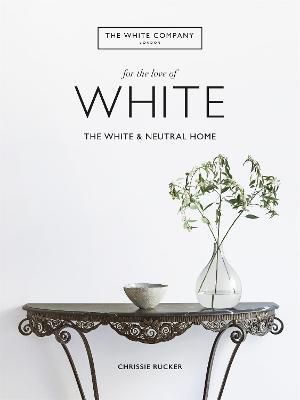 The White Company, For the Love of White: The White & Neutral Home - Chrissie Rucker & The White Company - cover