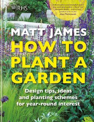 RHS How to Plant a Garden: Design tricks, ideas and planting schemes for year-round interest - Matt James,Royal Horticultural Society - cover