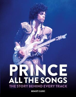 Prince: All the Songs: The Story Behind Every Track - Benoît Clerc - cover