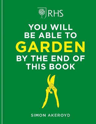 RHS You Will Be Able to Garden By the End of This Book: A foolproof step-by-step guide to gardening - Simon Akeroyd - cover