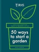 RHS 50 Ways to Start a Garden: Ideas and Inspiration for Growing Indoors and Out - Simon Akeroyd - cover