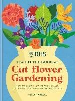 RHS The Little Book of Cut-Flower Gardening: How to grow flowers and foliage sustainably for beautiful arrangements - Holly Farrell - cover