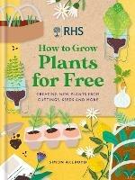 RHS How to Grow Plants for Free: Creating New Plants from Cuttings, Seeds and More