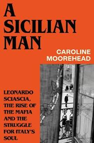 A Sicilian Man: Leonardo Sciascia, the Rise of the Mafia and the Struggle for Italy’s Soul