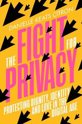The Fight for Privacy: Protecting Dignity, Identity and Love in the Digital Age - Danielle Keats Citron - cover