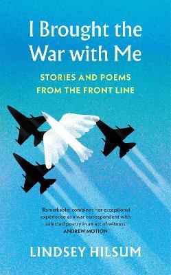 I Brought the War with Me: Stories and Poems from the Front Line - Lindsey Hilsum - cover