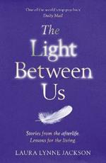 The Light Between Us: Lessons from Heaven That Teach Us to Live Better in the Here and Now