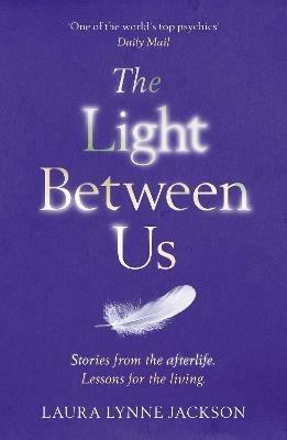 The Light Between Us: Lessons from Heaven That Teach Us to Live Better in the Here and Now - Laura Lynne Jackson - cover