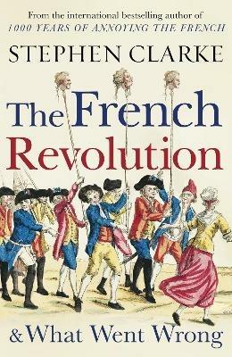 The French Revolution and What Went Wrong - Stephen Clarke - cover