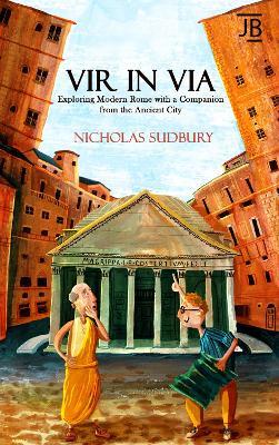 Vir in Via: Exploring Modern Rome with a Companion from the Ancient City - Nicholas Sudbury - cover
