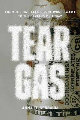Tear Gas: From the Battlefields of WWI to the Streets of Today - Anna Feigenbaum - cover