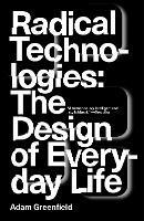 Radical Technologies: The Design of Everyday Life - Adam Greenfield - cover