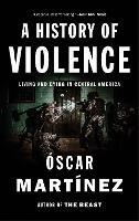A History of Violence: Living and Dying in Central America - Oscar Martinez - cover