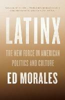 Latinx: The New Force in American Politics and Culture - Ed Morales - cover