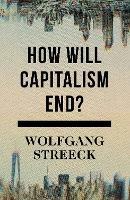 How Will Capitalism End?: Essays on a Failing System - Wolfgang Streeck - cover