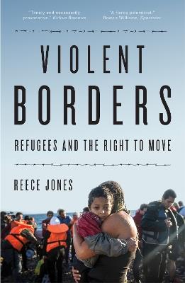 Violent Borders: Refugees and the Right to Move - Reece Jones - cover