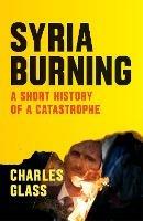 Syria Burning: A Short History of a Catastrophe - Charles Glass - cover
