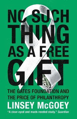 No Such Thing as a Free Gift: The Gates Foundation and the Price of Philanthropy - Linsey McGoey - cover