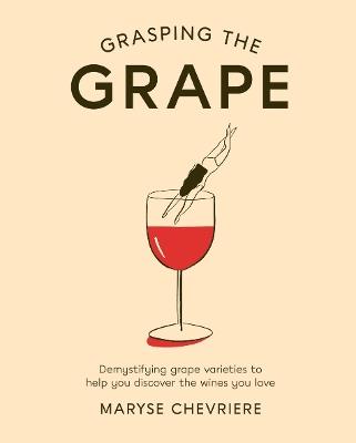 Grasping the Grape: Demystifying Grape Varieties to Help You Discover the Wines You Love - Maryse Chevriere - cover