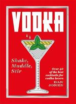 Vodka: Shake, Muddle, Stir: Over 40 of the Best Cocktails for Vodka Lovers
