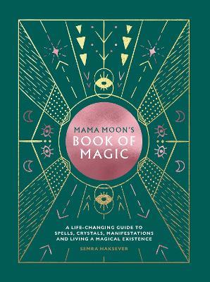 Mama Moon's Book of Magic: A Life-Changing Guide to Spells, Crystals, Manifestations and Living a Magical Existence - Semra Haksever - cover