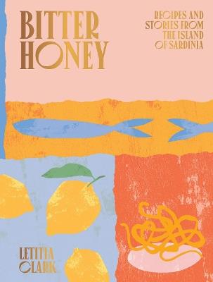 Bitter Honey: Recipes and Stories from the Island of Sardinia - Letitia Clark - cover