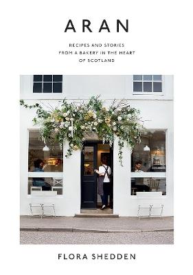 Aran: Recipes and Stories from a Bakery in the Heart of Scotland - Flora Shedden - cover