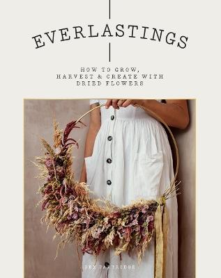 Everlastings: How to Grow, Harvest and Create with Dried Flowers - Bex Partridge - cover