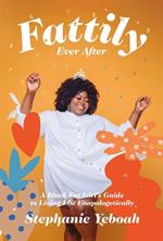 Fattily Ever After: A Black Fat Girl's Guide to Living Life Unapologetically