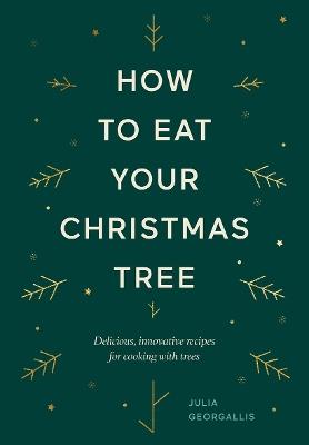 How to Eat Your Christmas Tree: Delicious, Innovative Recipes for Cooking with Trees - Julia Georgallis - cover