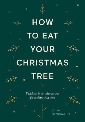 How to Eat Your Christmas Tree: Delicious, Innovative Recipes for Cooking with Trees - Julia Georgallis - cover