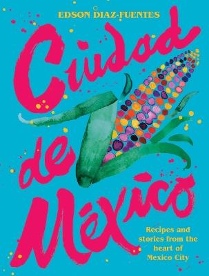 Ciudad de Mexico: Recipes and Stories from the Heart of Mexico City - Edson Diaz-Fuentes - cover