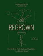 Regrown: How to Grow Fruit, Herbs and Vegetables from Kitchen Scraps
