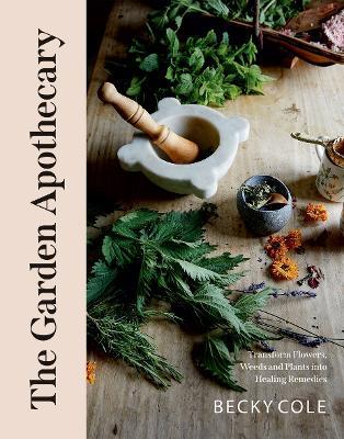 The Garden Apothecary: Transform Flowers, Weeds and Plants into Healing Remedies - Becky Cole - cover
