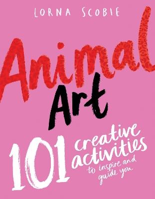 Animal Art: 101 Creative Activities to Inspire and Guide You - Lorna Scobie - cover