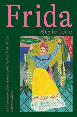 Frida: Style Icon: A Celebration of the Remarkable Style of Frida Kahlo - Charlie Collins - cover