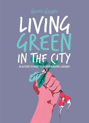 Living Green in the City: 50 Actions to Make Your Surroundings Greener - Ophelie Damblé - cover