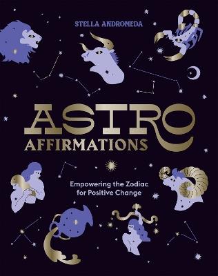 AstroAffirmations: Empowering the Zodiac for Positive Change - Stella Andromeda - cover