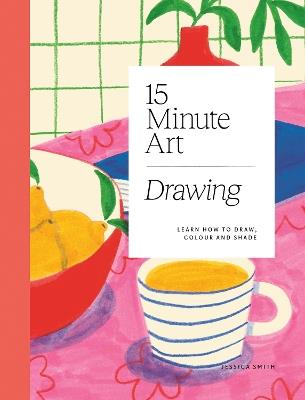 15-minute Art Drawing: Learn How to Draw, Colour and Shade - Jessica Smith - cover
