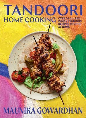 Tandoori Home Cooking: Over 70 Classic Indian Tandoori Recipes to Cook at Home - Maunika Gowardhan - cover