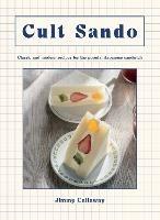 Cult Sando: Classic and Modern Recipes for the Popular Japanese Sandwich - Jimmy Callaway - cover