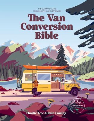 Van Conversion Bible: The Ultimate Guide to Converting a Campervan - Charlie Low,Dale Comley - cover