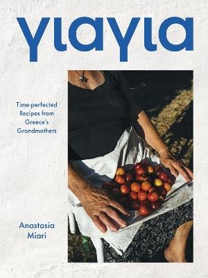 Yiayia: Time-perfected Recipes from Greece's Grandmothers - Anastasia Miari - cover