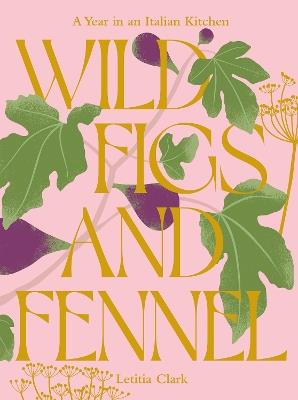 Wild Figs and Fennel: A Year in an Italian Kitchen - Letitia Clark - cover