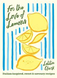 For the Love of Lemons: Italian-inspired, Sweet and Savoury Recipes