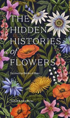 The Hidden Histories of Flowers: Fascinating Stories of Flora - Maddie Bailey,Alice Bailey - cover