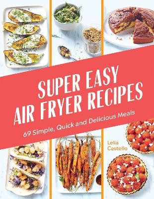 Super Easy Air Fryer Recipes: 69 Simple, Quick and Delicious Meals - Lelia Castello - cover